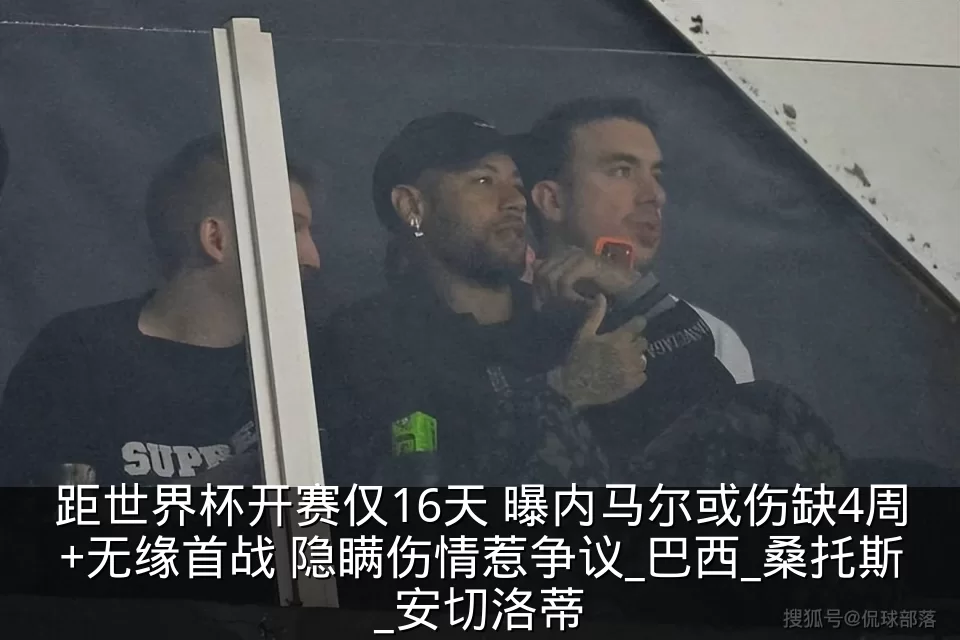 距世界杯开赛仅16天 曝内马尔或伤缺4周+无缘首战 隐瞒伤情惹争议_巴西_桑托斯_安切洛蒂